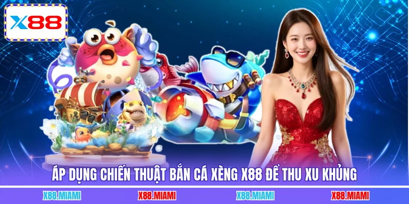 Áp dụng chiến thuật bắn cá xèng X88 để thu xu khủng
