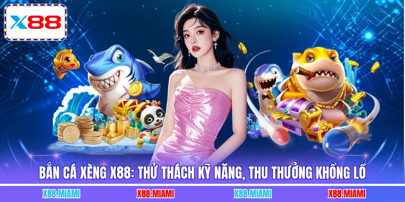 Bắn Cá Xèng X88: Thử Thách Kỹ Năng, Thu Thưởng Khổng Lồ
