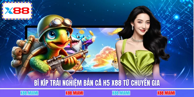 Bí kíp trải nghiệm bắn cá H5 X88 từ chuyên gia