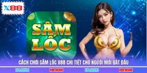 Cách Chơi Sâm Lốc X88 Chi Tiết Cho Người Mới Bắt Đầu