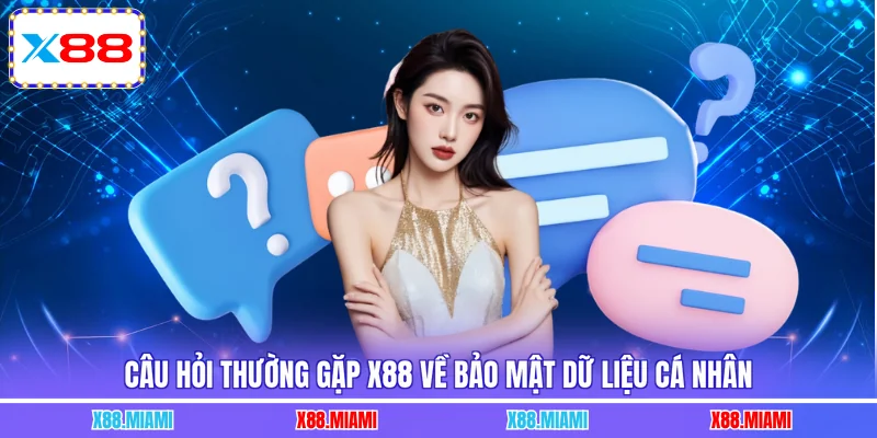 Câu hỏi thường gặp X88 về bảo mật dữ liệu cá nhân