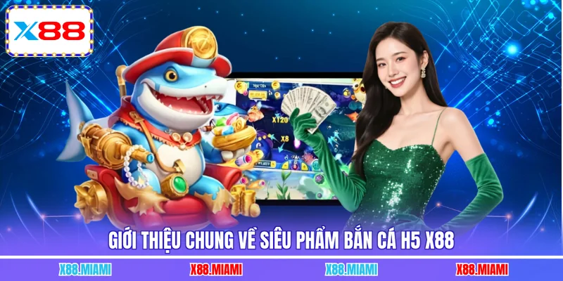 Giới thiệu chung về siêu phẩm bắn cá H5 X88