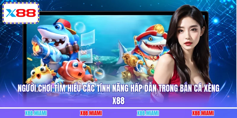 Người chơi tìm hiểu các tính năng hấp dẫn trong bắn cá xèng X88